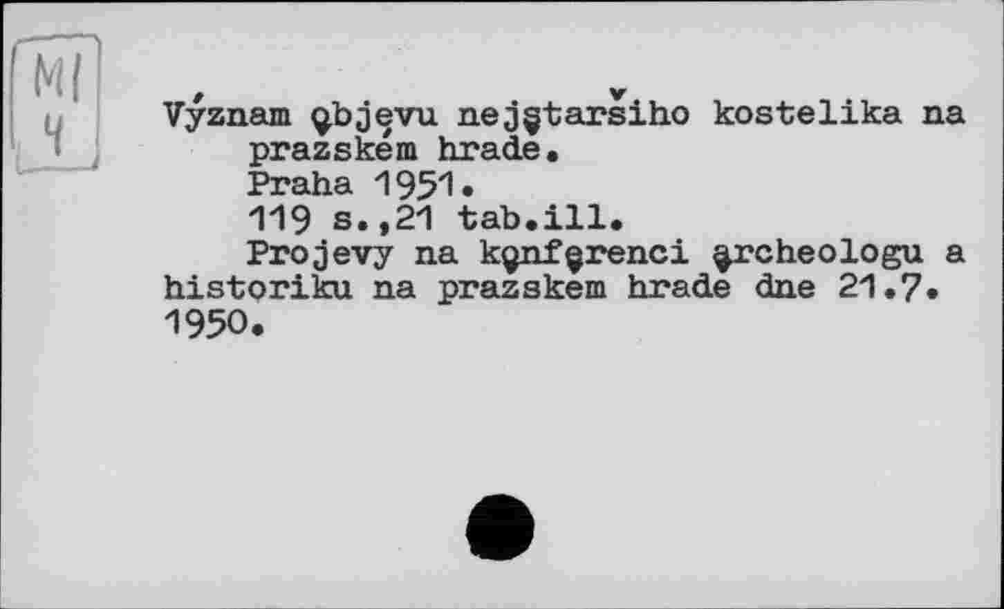 ﻿Vyznam gbjevu nejçtarsiho kostelika na prazském brade.
Praha 1951•
119 s.,21 tab.ill.
Projevy na kçnfçrenci ^rcheologu a historiku na prazském brade dne 21.7. 1950.